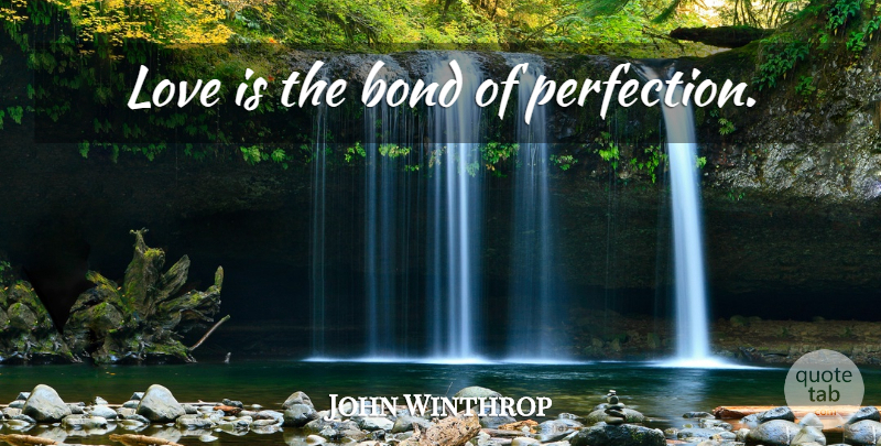 John Winthrop Quote About Love Is, Perfection: Love Is The Bond Of...