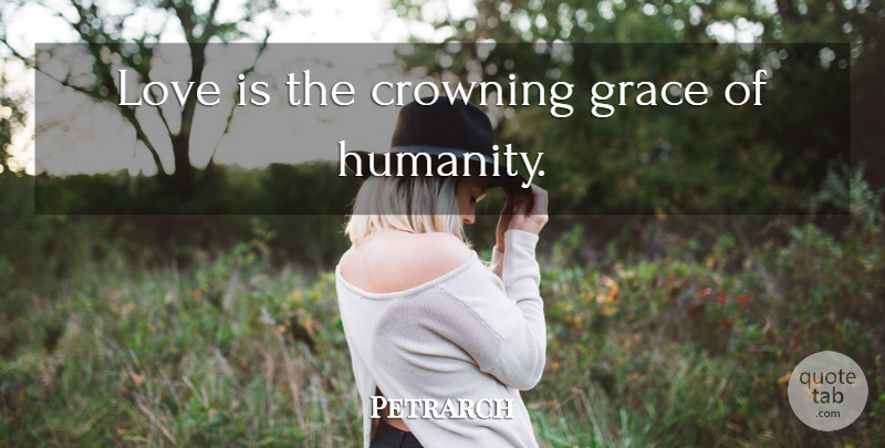 Petrarch Quote About Love Is, Humanity, Grace: Love Is The Crowning Grace...