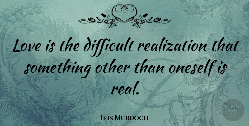 Iris Murdoch Quote About Love, Inspirational, Real: Love Is The Difficult Realization...