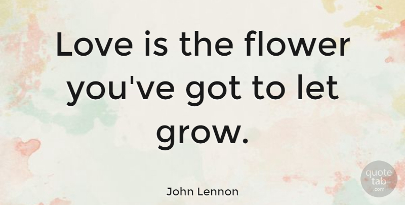 John Lennon Quote About Love, Life, Relationship: Love Is The Flower Youve...