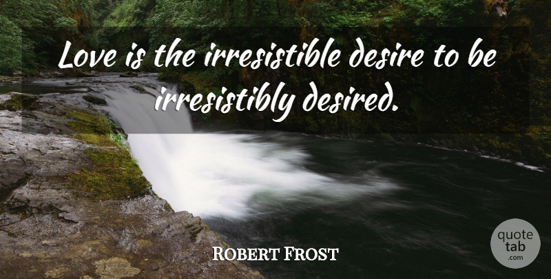 Robert Frost Quote About Desire, Love: Love Is The Irresistible Desire...
