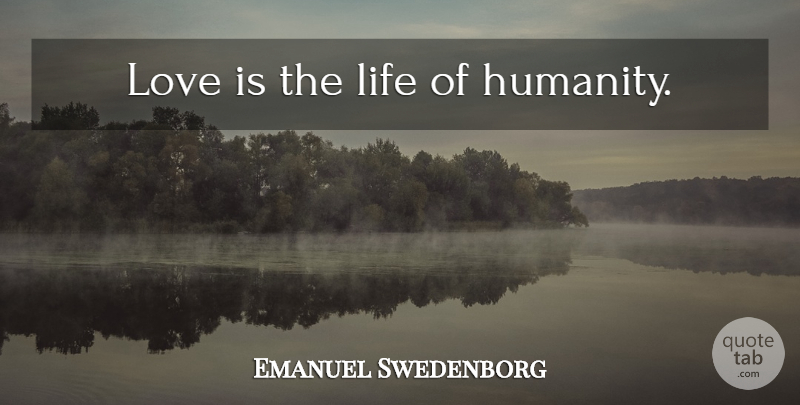 Emanuel Swedenborg Quote About Life, Love Is, Humanity: Love Is The Life Of...