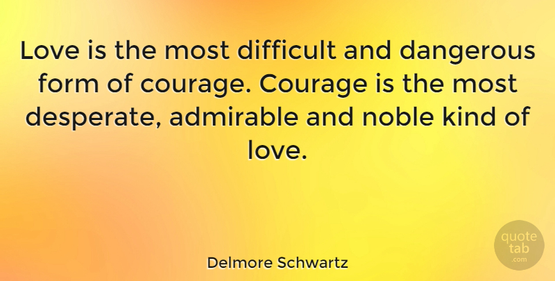Delmore Schwartz Quote About Love, Courage, Noble: Love Is The Most Difficult...