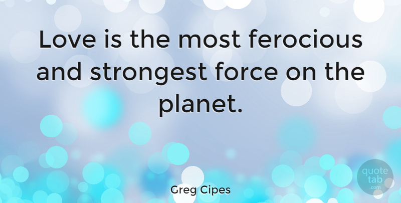 Greg Cipes Quote About Love Is, Planets, Force: Love Is The Most Ferocious...