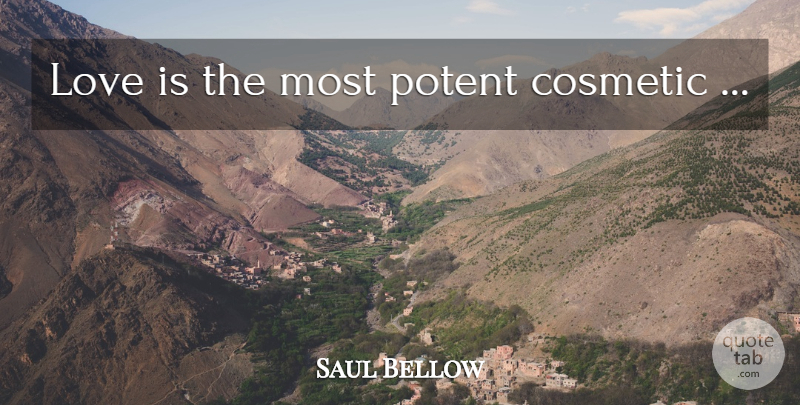 Saul Bellow Quote About Love, Love Is, Cosmetics: Love Is The Most Potent...