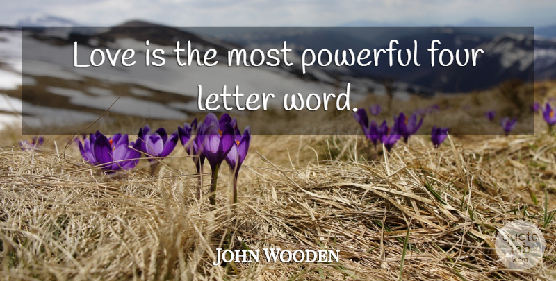 John Wooden Quote About Powerful, Love Is, Four: Love Is The Most Powerful...