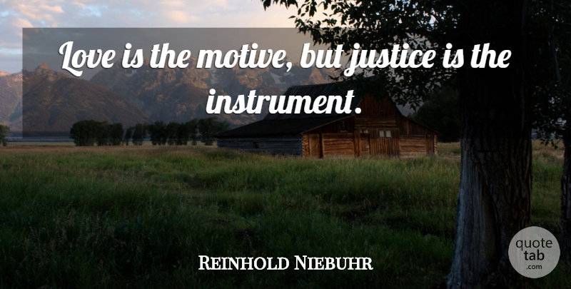 Reinhold Niebuhr Quote About Love Is, Justice, Instruments: Love Is The Motive But...
