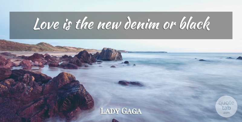 Lady Gaga Quote About Love Is, Black, Denim: Love Is The New Denim...
