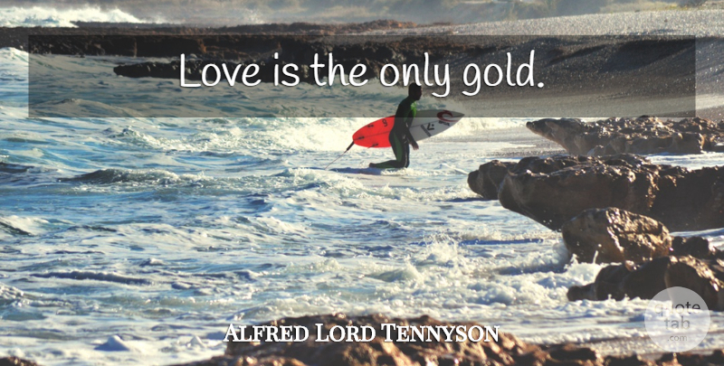 Alfred Lord Tennyson Quote About Love, Gold, True Love: Love Is The Only Gold...