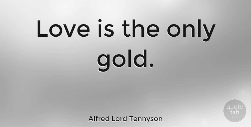 Alfred Lord Tennyson Quote About Love, Gold, True Love: Love Is The Only Gold...
