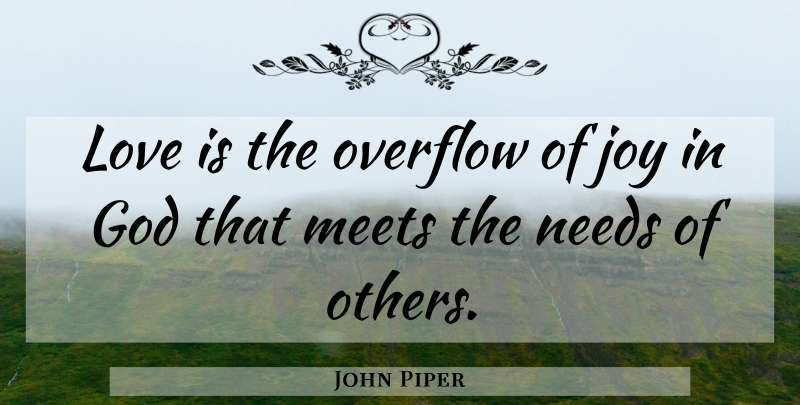 John Piper Quote About Love Is, Joy, Needs: Love Is The Overflow Of...