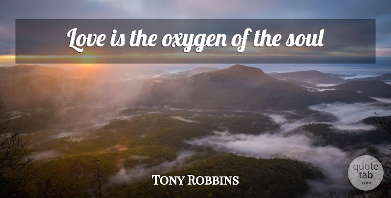 Tony Robbins Quote About Love Is, Oxygen, Soul: Love Is The Oxygen Of...