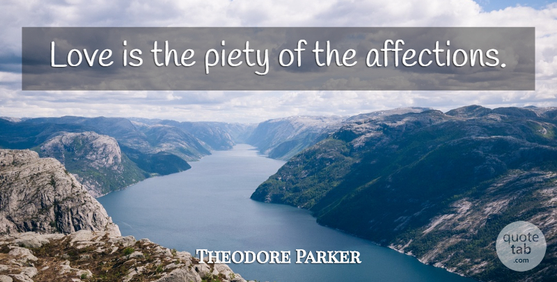 Theodore Parker Quote About Love, Love Is, Affection: Love Is The Piety Of...