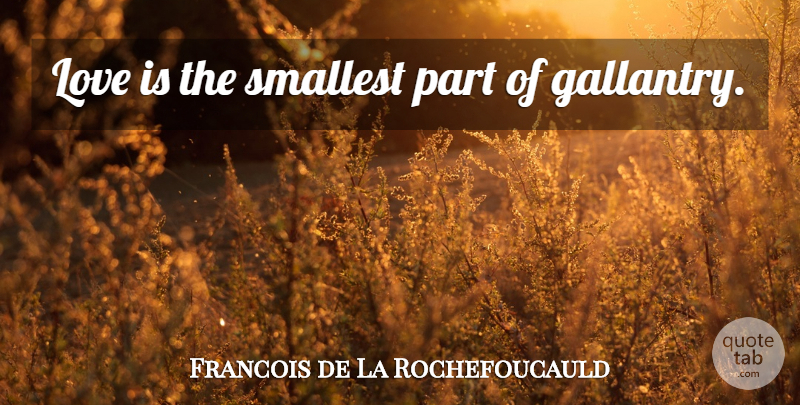 Francois de La Rochefoucauld Quote About Love Is, Gallantry, Smallest: Love Is The Smallest Part...