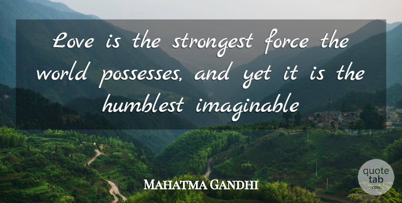 Mahatma Gandhi Quote About Force, Humblest, Imaginable, Love, Strongest: Love Is The Strongest Force...