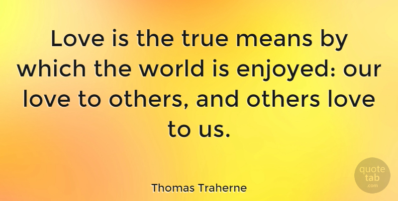 Thomas Traherne Quote About Love, Means, Others, True: Love Is The True Means...