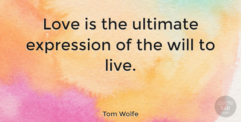 Tom Wolfe Quote About Love, Expression, Ultimate: Love Is The Ultimate Expression...