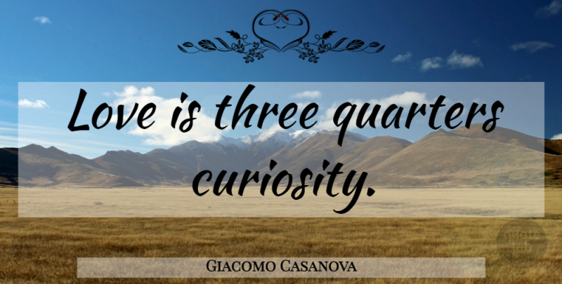 Giacomo Casanova Quote About Love, Romance, Curiosity: Love Is Three Quarters Curiosity...