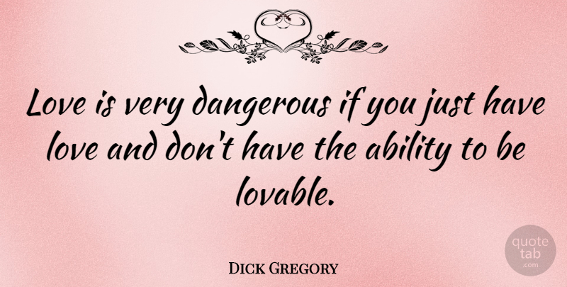 Dick Gregory Quote About Love Is, Lovable, Dangerous: Love Is Very Dangerous If...