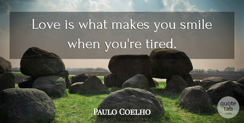 Paulo Coelho Quote About Love, Tired, Make You Smile: Love Is What Makes You...