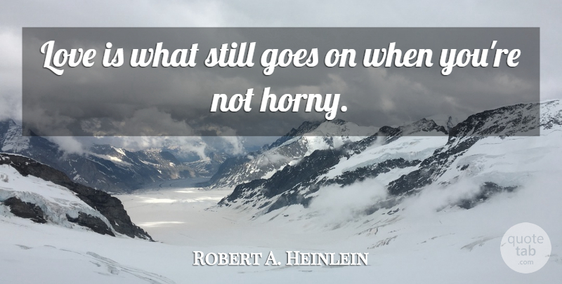 Robert A. Heinlein Quote About Friendship, Love Is, Horny: Love Is What Still Goes...