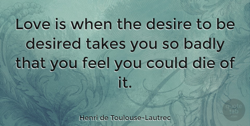 Henri de Toulouse-Lautrec Quote About Love, Valentines Day, Desire: Love Is When The Desire...