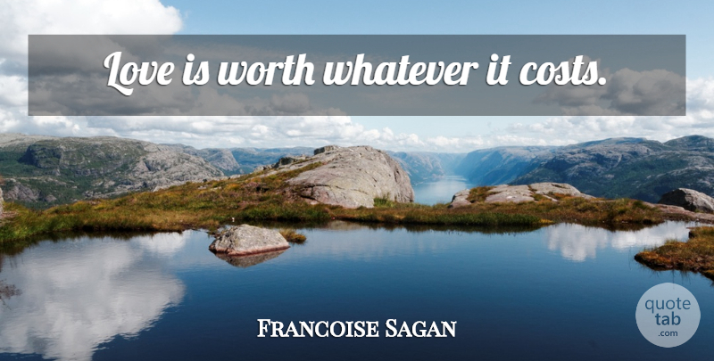 Francoise Sagan Quote About Love Is, Cost: Love Is Worth Whatever It...