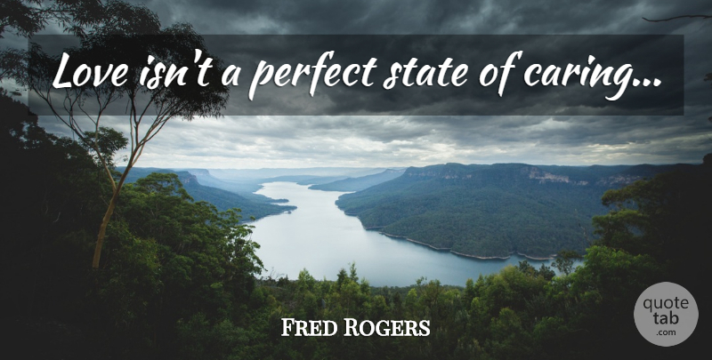 Fred Rogers Quote About Caring, Love Is, Perfect: Love Isnt A Perfect State...