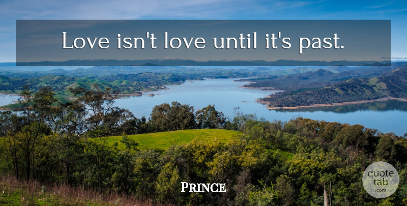 Prince Quote About Love, Past, Love Is: Love Isnt Love Until Its...