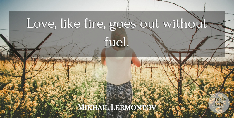 Mikhail Lermontov Quote About Fire, Fuel: Love Like Fire Goes Out...