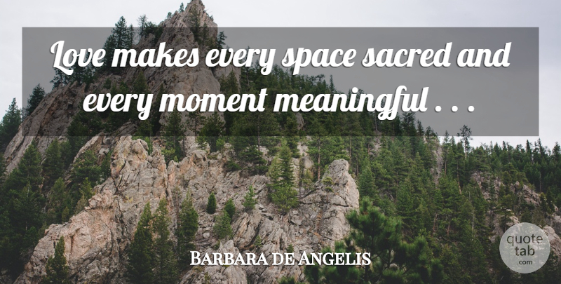Barbara de Angelis Quote About Meaningful, Space, Sacred: Love Makes Every Space Sacred...