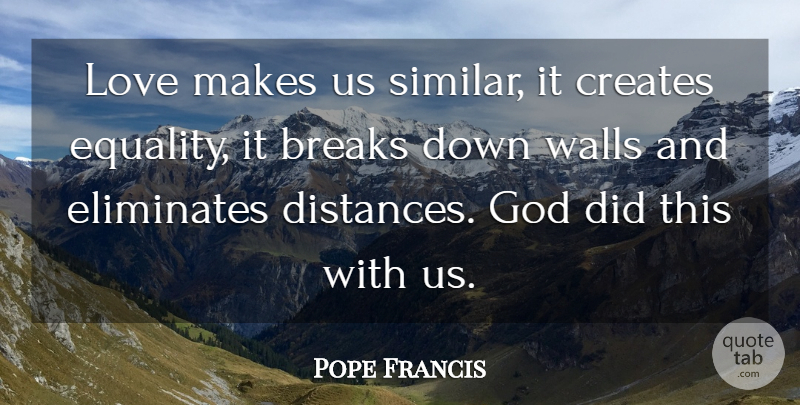Pope Francis Quote About Wall, Distance, Breaking Down: Love Makes Us Similar It...
