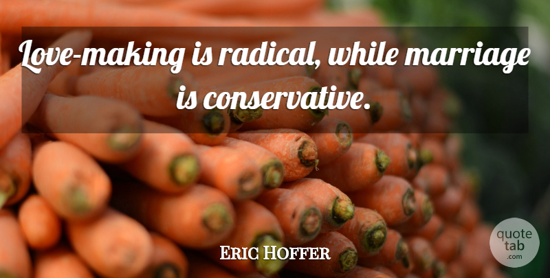 Eric Hoffer Quote About Conservative, Love Making, Radical: Love Making Is Radical While...