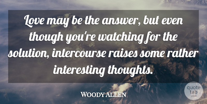 Woody Allen Quote About Interesting, Answers, May: Love May Be The Answer...