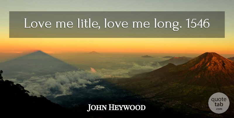 John Heywood Quote About Love, Long: Love Me Litle Love Me...