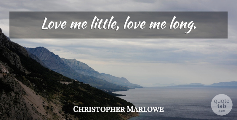 Christopher Marlowe Quote About Life, Long, Littles: Love Me Little Love Me...