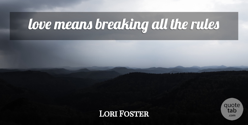 Lori Foster Quote About Mean, Love Means: Love Means Breaking All The...