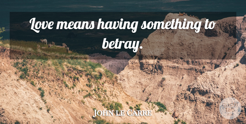 John le Carre Quote About Mean, Love Means, Betray: Love Means Having Something To...