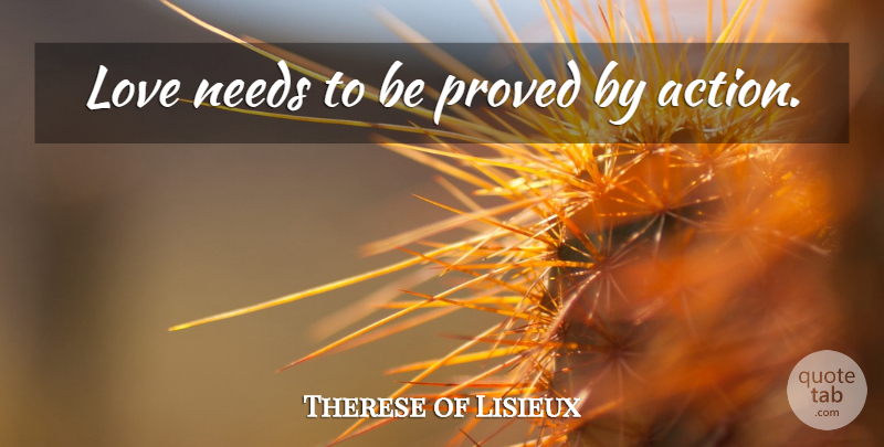 Therese of Lisieux Quote About Needs, Action: Love Needs To Be Proved...
