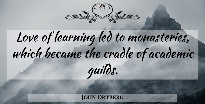 John Ortberg Quote About Became, Cradle, Learning, Led, Love: Love Of Learning Led To...