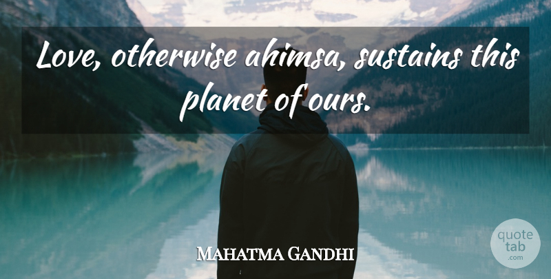 Mahatma Gandhi Quote About Planets, Ahimsa: Love Otherwise Ahimsa Sustains This...