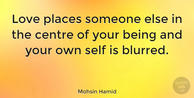 Mohsin Hamid Quote About Centre, Love, Places: Love Places Someone Else In...