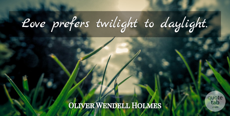 Oliver Wendell Holmes Quote About Twilight, Daylight: Love Prefers Twilight To Daylight...