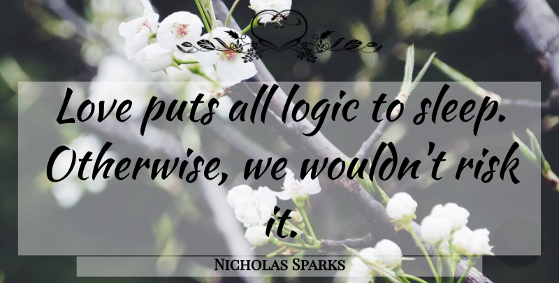 Nicholas Sparks Quote About Sleep, Risk, Logic: Love Puts All Logic To...