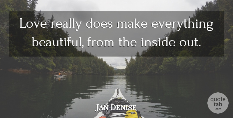 Jan Denise Quote About Beauty, Inside, Love: Love Really Does Make Everything...