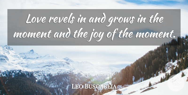 Leo Buscaglia Quote About Joy, Moments, Grows: Love Revels In And Grows...