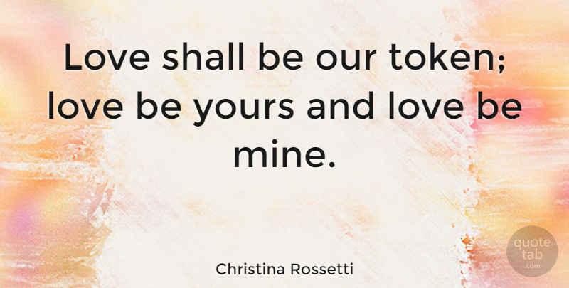 Christina Rossetti Quote About Love, Tokens, Mines: Love Shall Be Our Token...