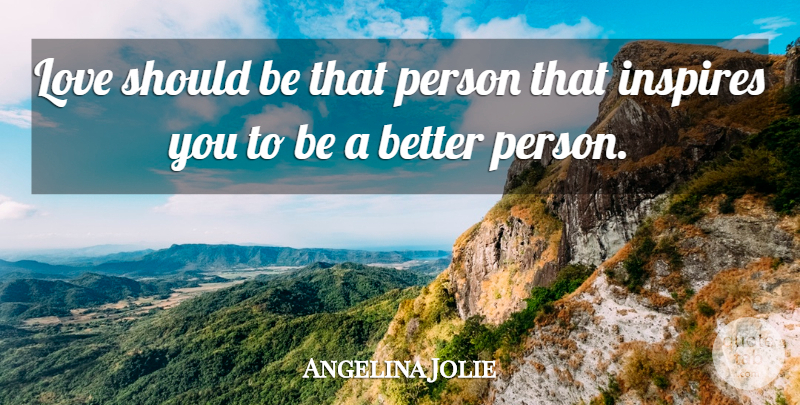 Angelina Jolie Quote About Inspire, Better Person, Should: Love Should Be That Person...