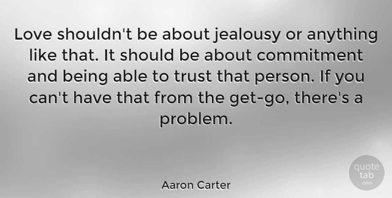 Aaron Carter Quote About Jealousy, Commitment, Able: Love Shouldnt Be About Jealousy...