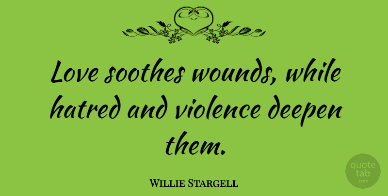 Willie Stargell Quote About Sports, Hatred, Violence: Love Soothes Wounds While Hatred...